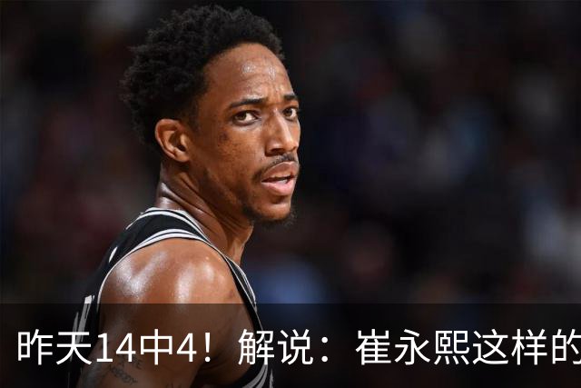 昨天14中4！解说：崔永熙这样的球员在国际赛场上没资格投中距离